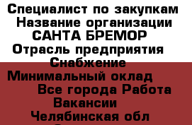 Специалист по закупкам › Название организации ­ САНТА БРЕМОР › Отрасль предприятия ­ Снабжение › Минимальный оклад ­ 30 000 - Все города Работа » Вакансии   . Челябинская обл.,Златоуст г.